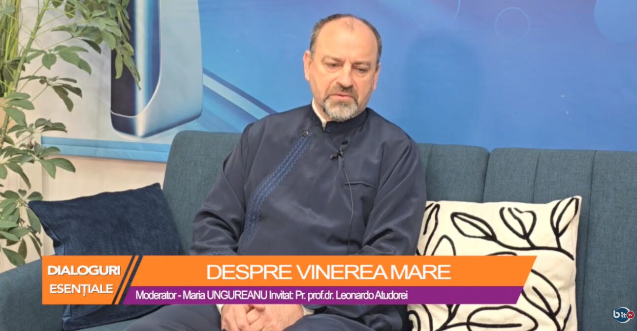 DIALOGURI ESENȚIALE – DESPRE VINEREA MARE, cu părintele Leonardo Atudorei